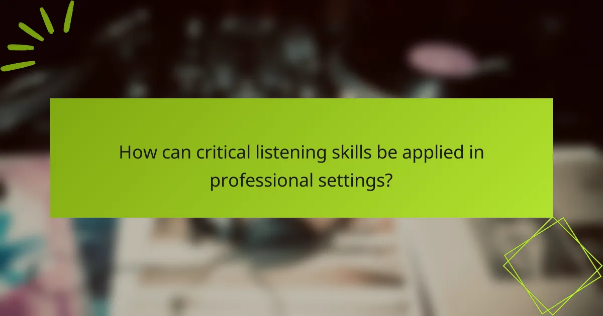 How can critical listening skills be applied in professional settings?