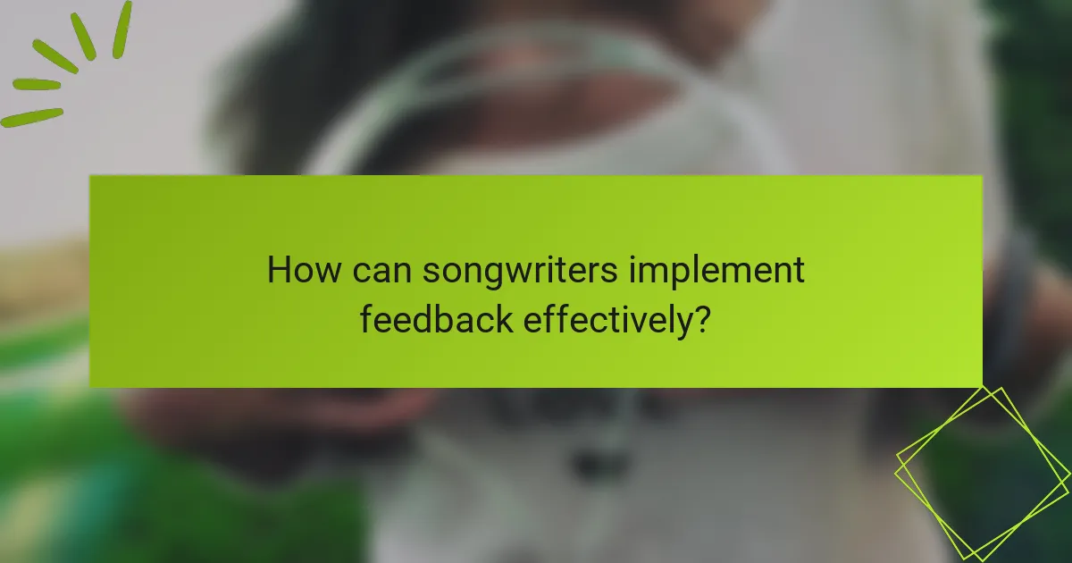How can songwriters implement feedback effectively?