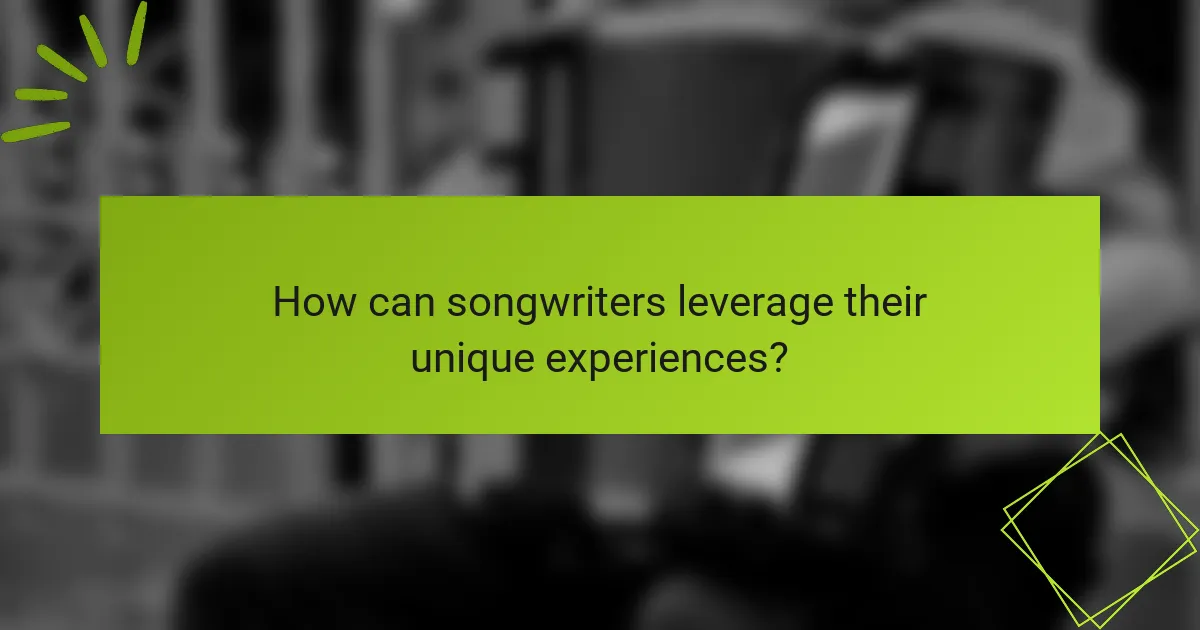How can songwriters leverage their unique experiences?