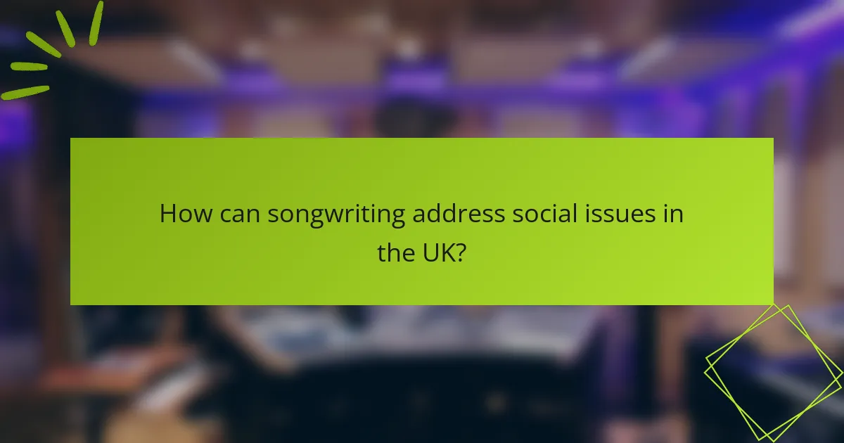 How can songwriting address social issues in the UK?