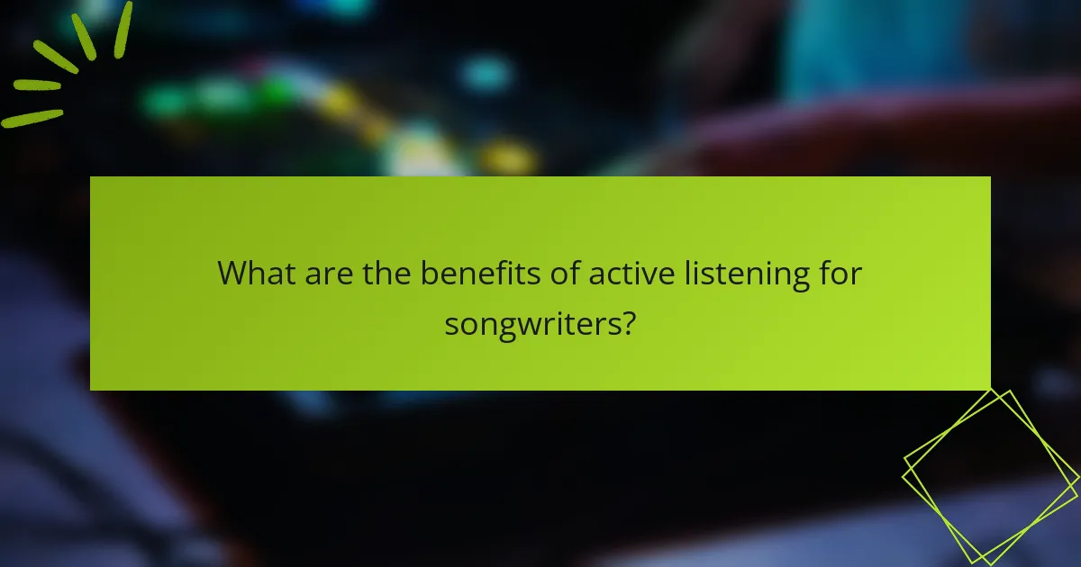 What are the benefits of active listening for songwriters?