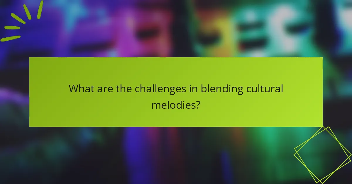 What are the challenges in blending cultural melodies?