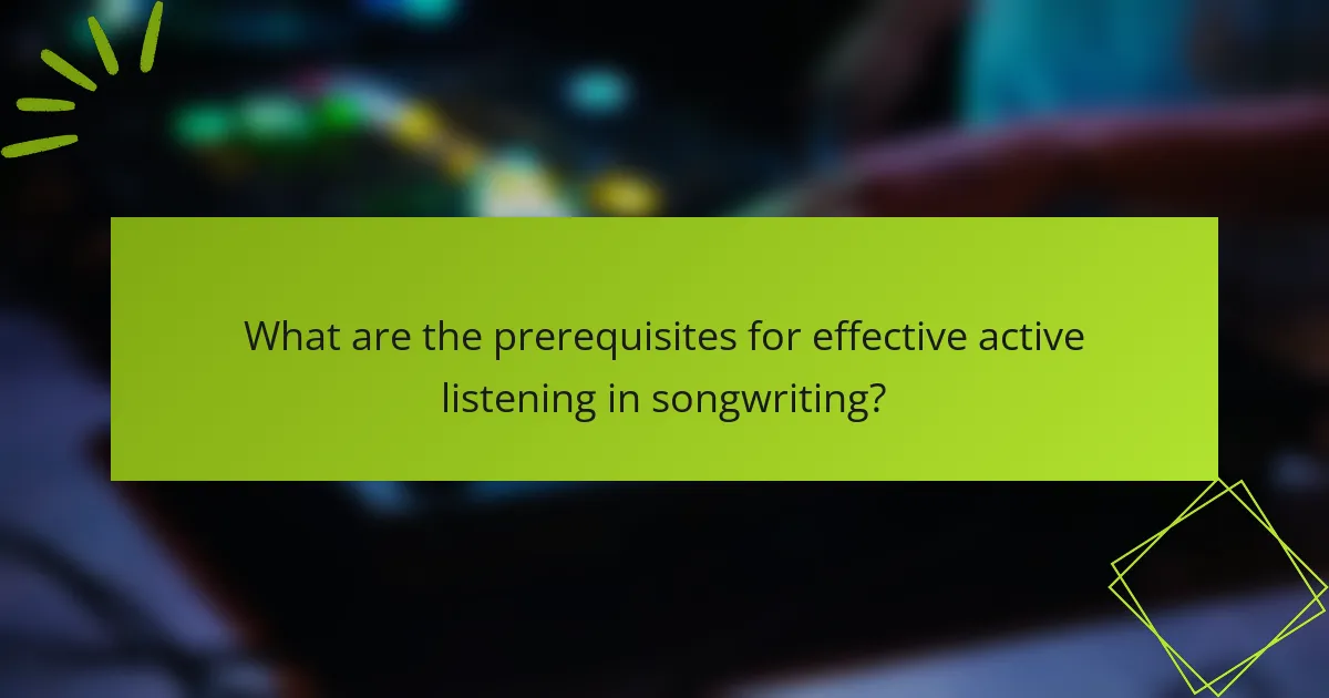 What are the prerequisites for effective active listening in songwriting?