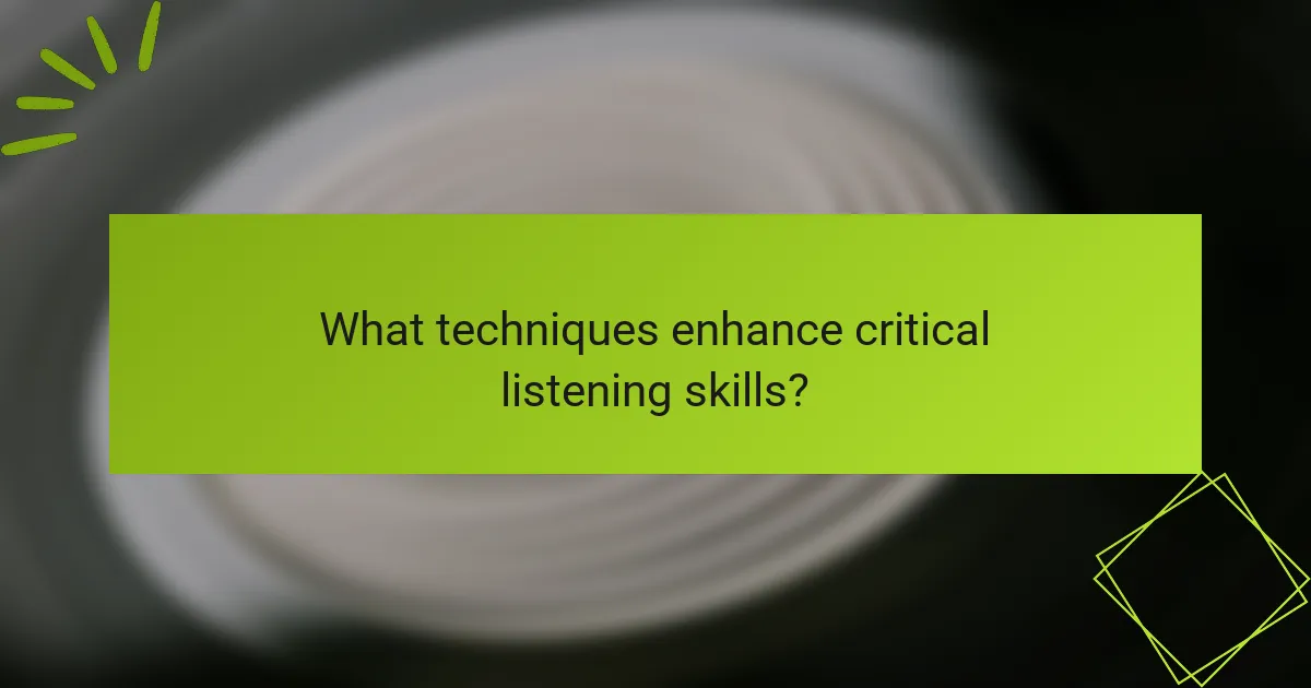 What techniques enhance critical listening skills?